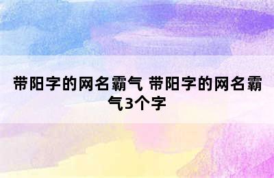 带阳字的网名霸气 带阳字的网名霸气3个字